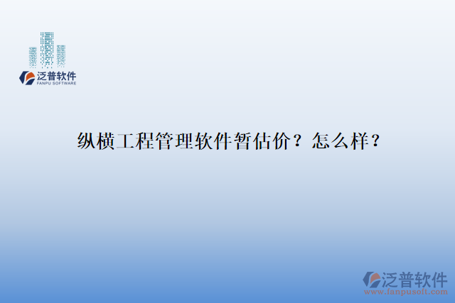 縱橫工程管理軟件暫估價(jià)？怎么樣？