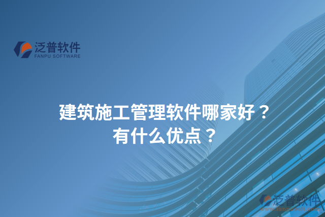建筑施工管理軟件哪家好？有什么優(yōu)點(diǎn)？