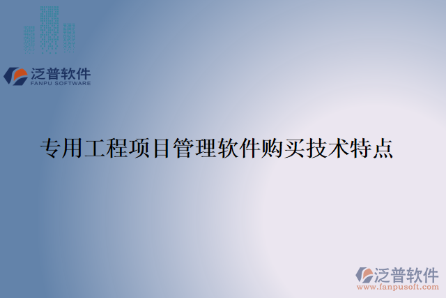 專用工程項(xiàng)目管理軟件購(gòu)買技術(shù)特點(diǎn)