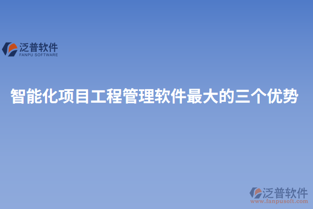 智能化項(xiàng)目工程管理軟件最大的三個優(yōu)勢