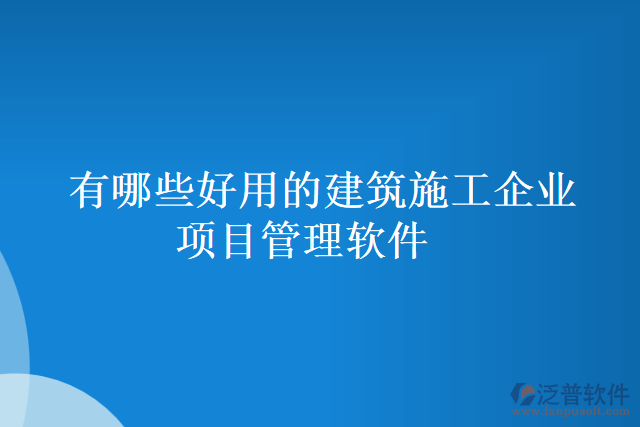 有哪些好用的建筑施工企業(yè)項(xiàng)目管理軟件