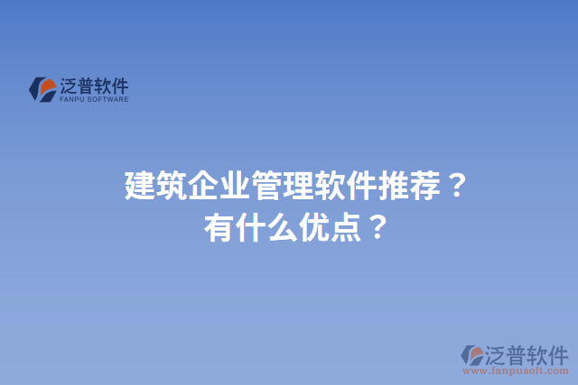 建筑企業(yè)管理軟件推薦？有什么優(yōu)點(diǎn)？