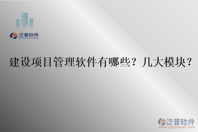 建設(shè)項(xiàng)目管理軟件有哪些？幾大模塊？
