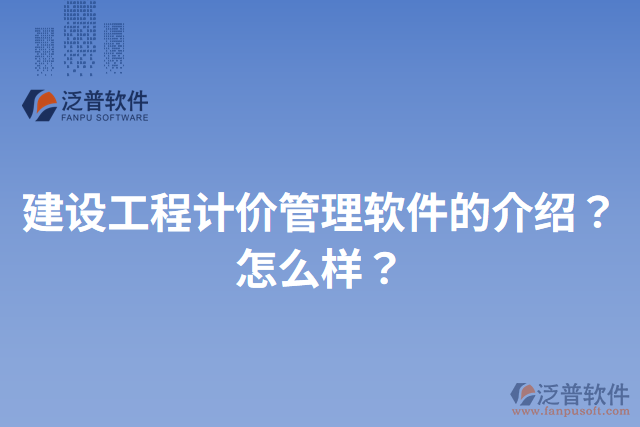 建設工程計價管理軟件的介紹？怎么樣？