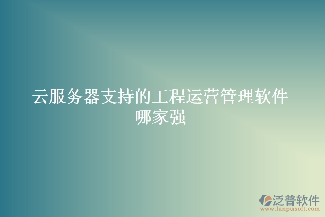 云服務(wù)器支持的工程運(yùn)營管理軟件哪家強(qiáng)