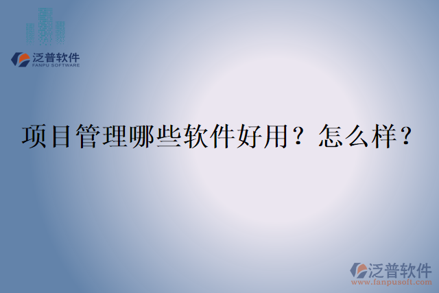 項(xiàng)目管理哪些軟件好用？怎么樣？