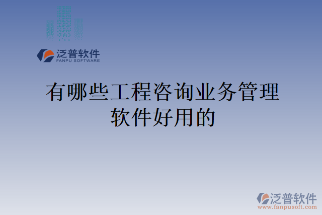有哪些工程咨詢(xún)業(yè)務(wù)管理軟件好用的