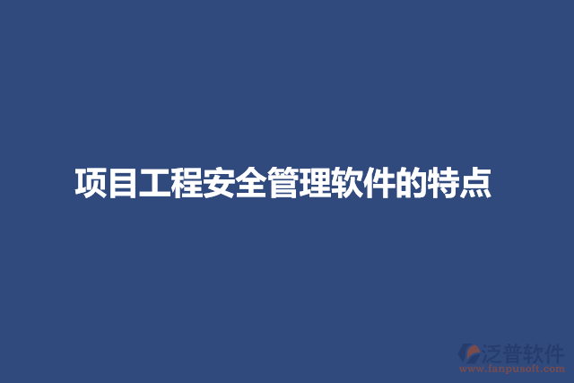 項(xiàng)目工程安全管理軟件的特點(diǎn)