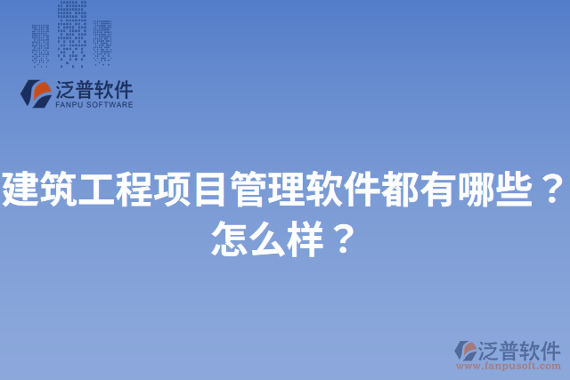 建筑工程項(xiàng)目管理軟件都有哪些？怎么樣？