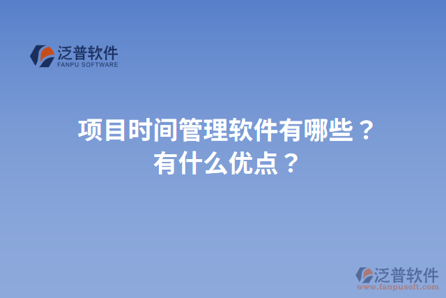 項目時間管理軟件有哪些？有什么優(yōu)點？