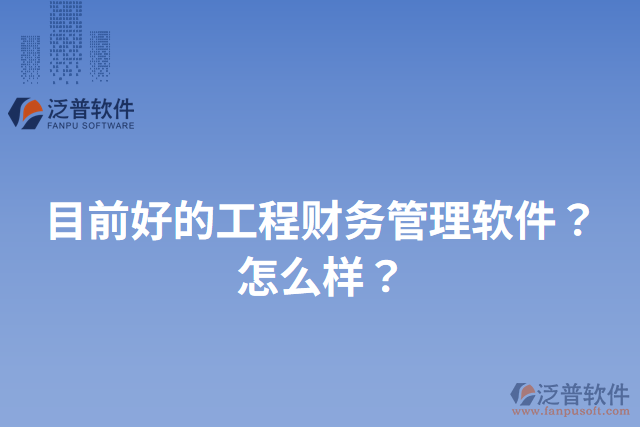目前好的工程財(cái)務(wù)管理軟件？怎么樣？