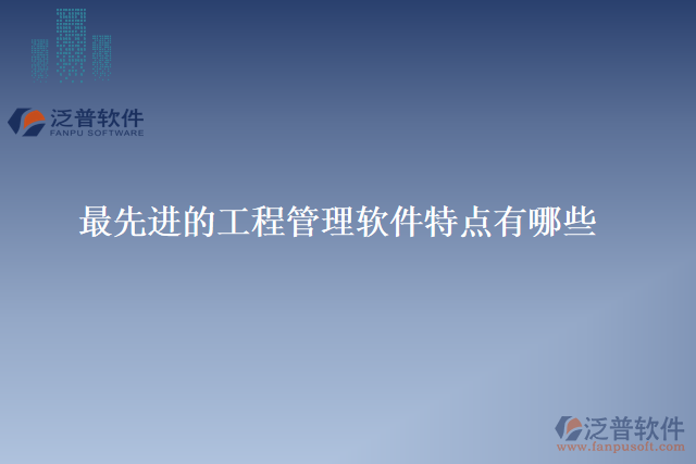最先進(jìn)的工程管理軟件特點有哪些
