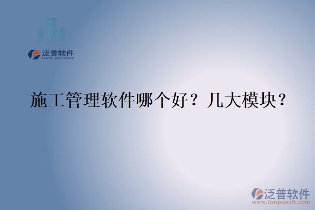 5.施工管理軟件哪個好？幾大模塊？	