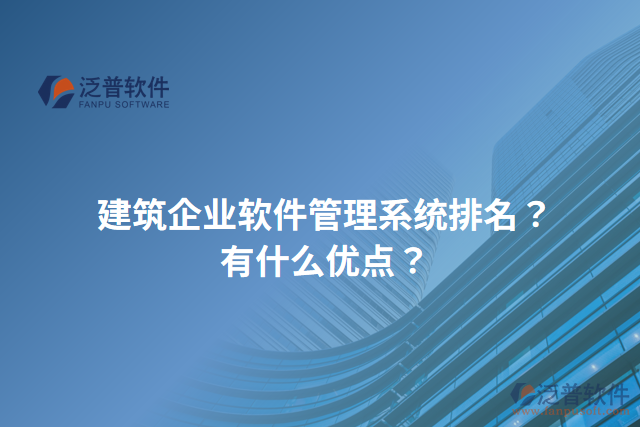 建筑企業(yè)軟件管理系統(tǒng)排名？有什么優(yōu)點？