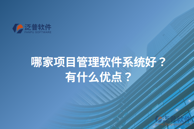 哪家項(xiàng)目管理軟件系統(tǒng)好？有什么優(yōu)點(diǎn)？