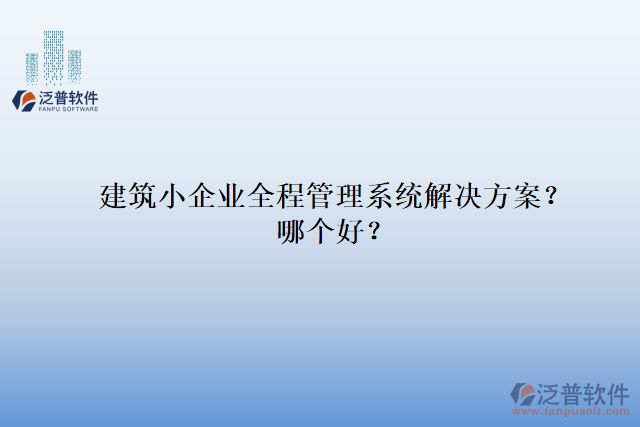 建筑小企業(yè)全程管理系統(tǒng)解決方案？哪個好？