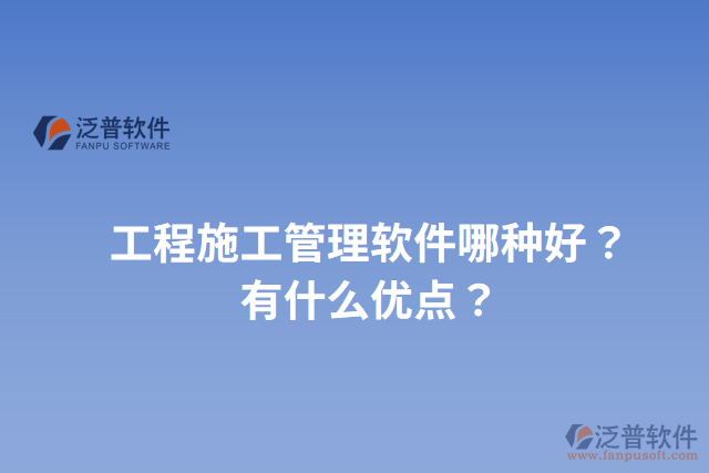 工程施工管理軟件哪種好？有什么優(yōu)點？