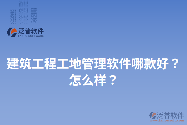 建筑工程工地管理軟件哪款好？怎么樣？