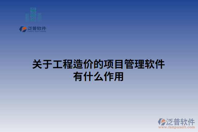 關于工程造價的項目管理軟件有什么作用