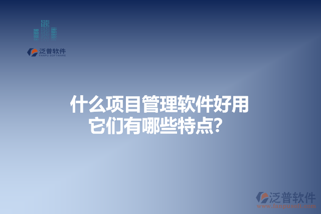 什么項(xiàng)目管理軟件好用 它們有哪些特點(diǎn)？