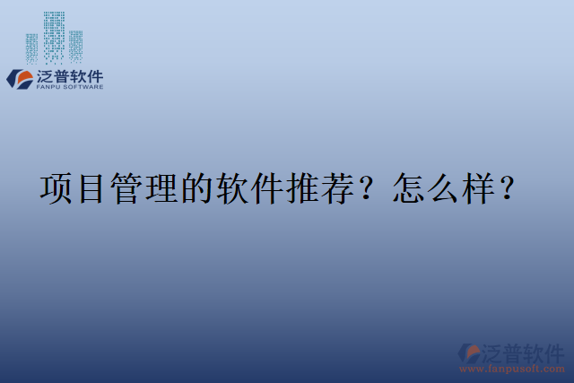 項(xiàng)目管理的軟件推薦？怎么樣？