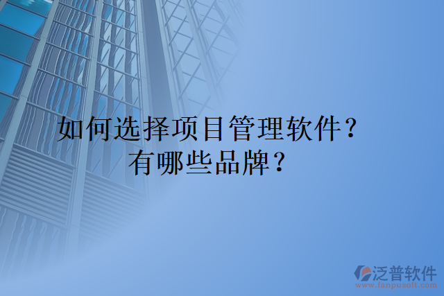 如何選擇項(xiàng)目管理軟件？有哪些品牌？