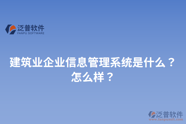 建筑業(yè)企業(yè)信息管理系統(tǒng)是什么？怎么樣？