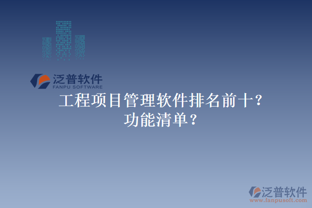 工程項(xiàng)目管理軟件排名前十？功能清單？