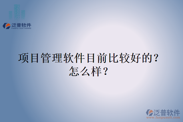 項(xiàng)目管理軟件目前比較好的？怎么樣？