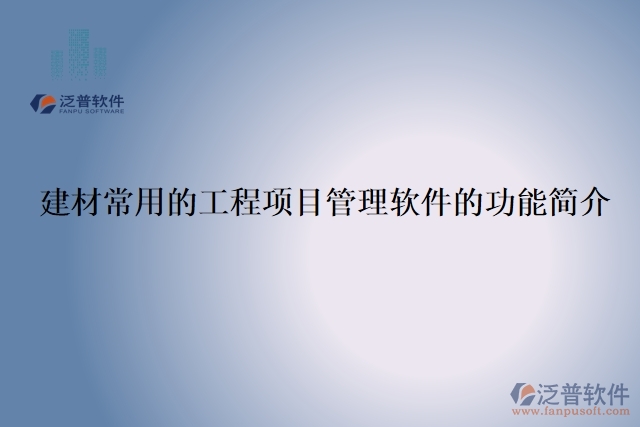 建材常用的工程項(xiàng)目管理軟件的功能簡(jiǎn)介