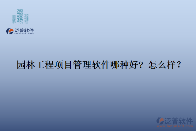 園林工程項(xiàng)目管理軟件那種好? 怎么樣？
