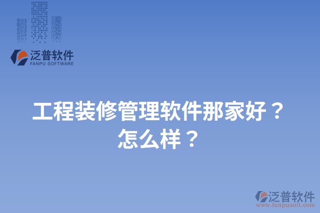 工程裝修管理軟件那家好？怎么樣？