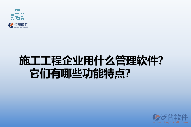 施工工程企業(yè)用什么管理軟件？ 它們有哪些功能特點？
