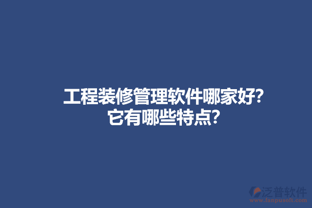 工程裝修管理軟件哪家好？它有哪些特點？