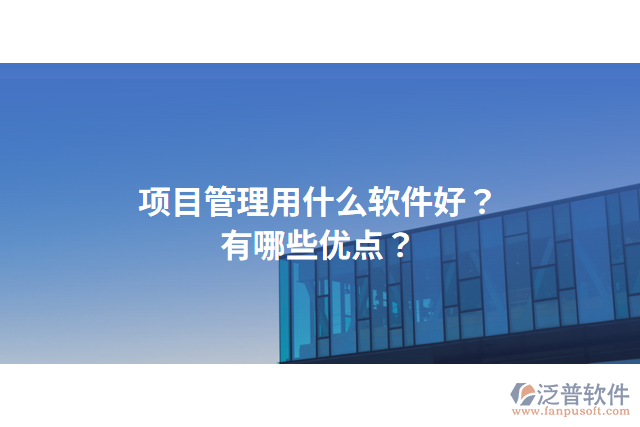 項目管理用什么軟件好？有哪些優(yōu)點？