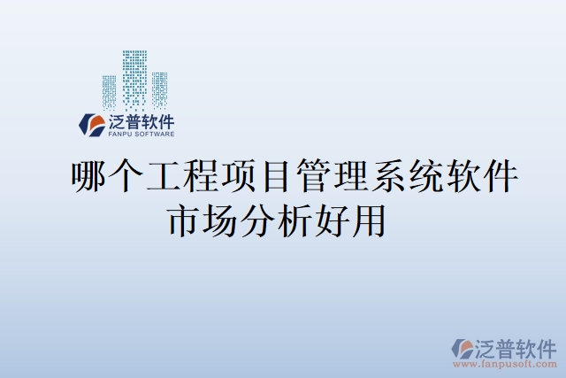 哪個(gè)工程項(xiàng)目管理系統(tǒng)軟件市場分析好用