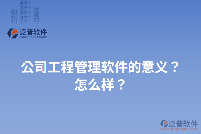 公司工程管理軟件的意義？怎么樣？