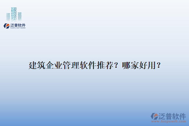 建筑企業(yè)管理軟件推薦？哪家好用？