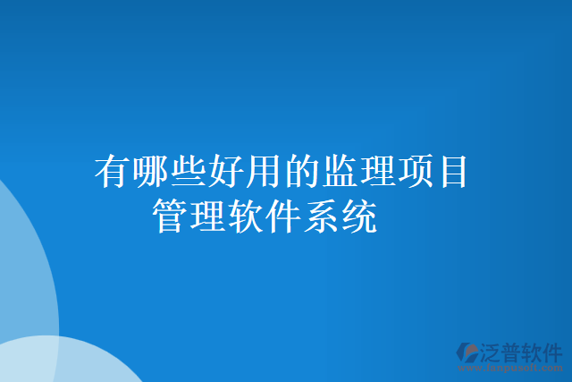 有哪些好用的監(jiān)理項目管理軟件系統(tǒng)