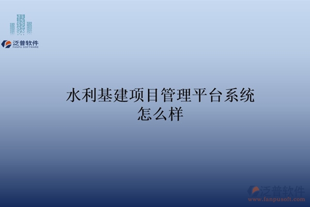 水利基建項(xiàng)目管理平臺系統(tǒng)怎么樣