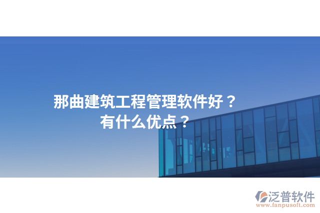 那曲建筑工程管理軟件好？有什么優(yōu)點？