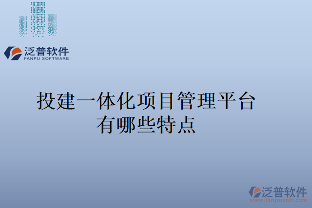 投建一體化項(xiàng)目管理平臺有哪些特點(diǎn)