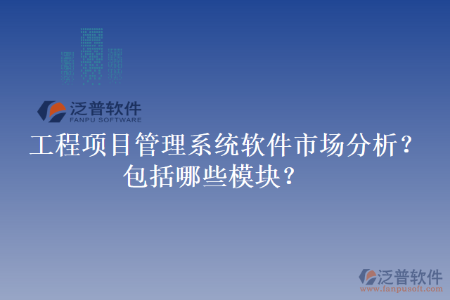 工程項(xiàng)目管理系統(tǒng)軟件市場(chǎng)分析？包括哪些模塊？