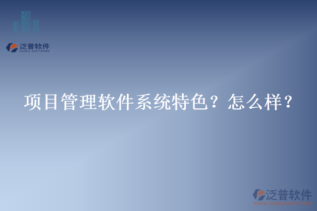 項(xiàng)目管理軟件系統(tǒng)特色？怎么樣？
