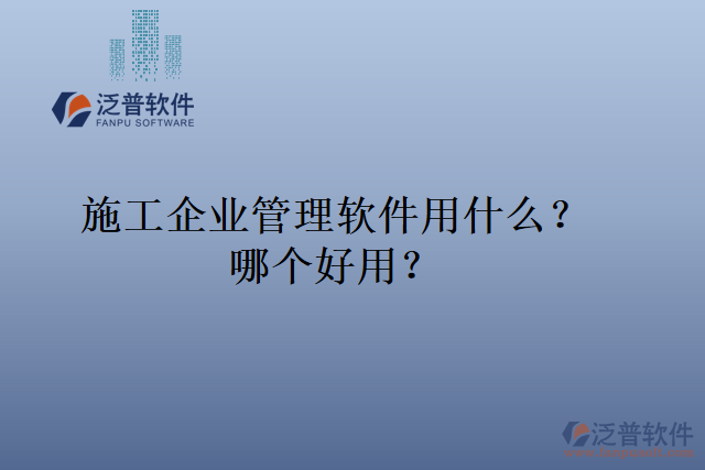 施工企業(yè)管理軟件用什么？哪個好用？