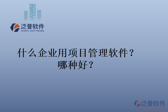 什么企業(yè)用項(xiàng)目管理軟件？哪種好？