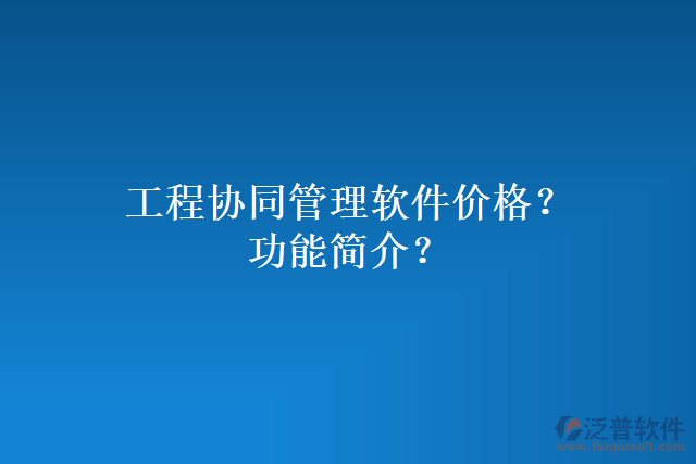 工程協(xié)同管理軟件價格？功能簡介？
