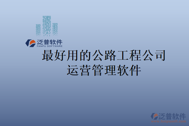 最好用的公路工程公司運(yùn)營管理軟件