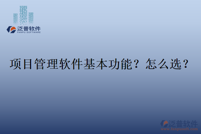 項(xiàng)目管理軟件基本功能？怎么選？