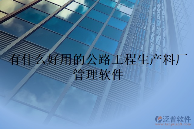 有什么好用的公路工程生產料廠 管理軟件